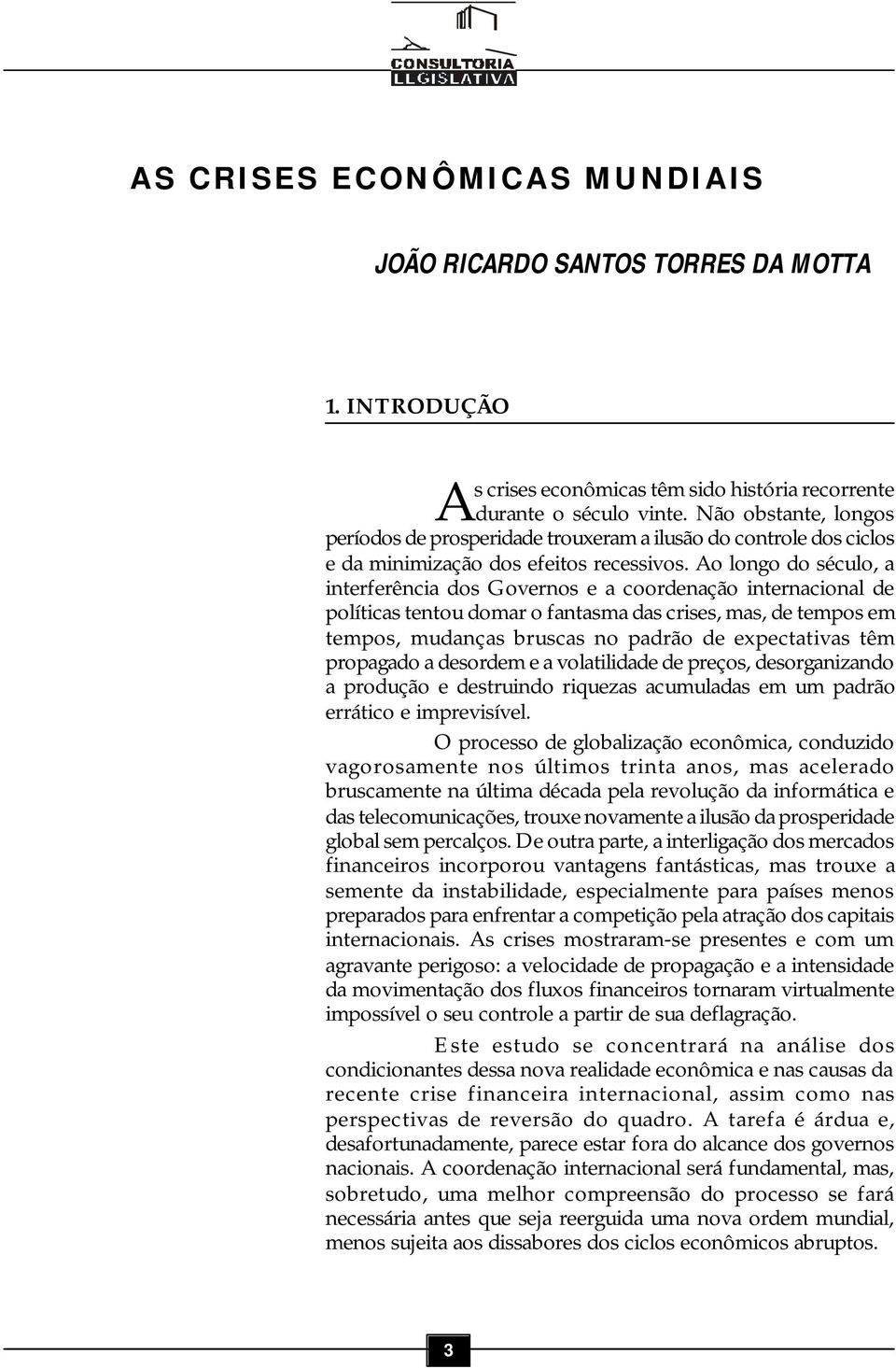 Ao longo do século, a interferência dos Governos e a coordenação internacional de políticas tentou domar o fantasma das crises, mas, de tempos em tempos, mudanças bruscas no padrão de expectativas