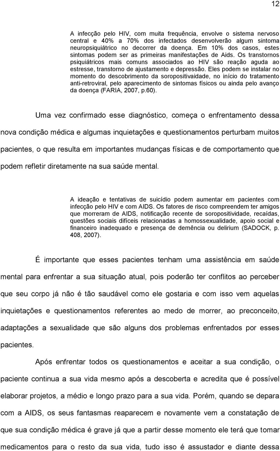 Os transtornos psiquiátricos mais comuns associados ao HIV são reação aguda ao estresse, transtorno de ajustamento e depressão.