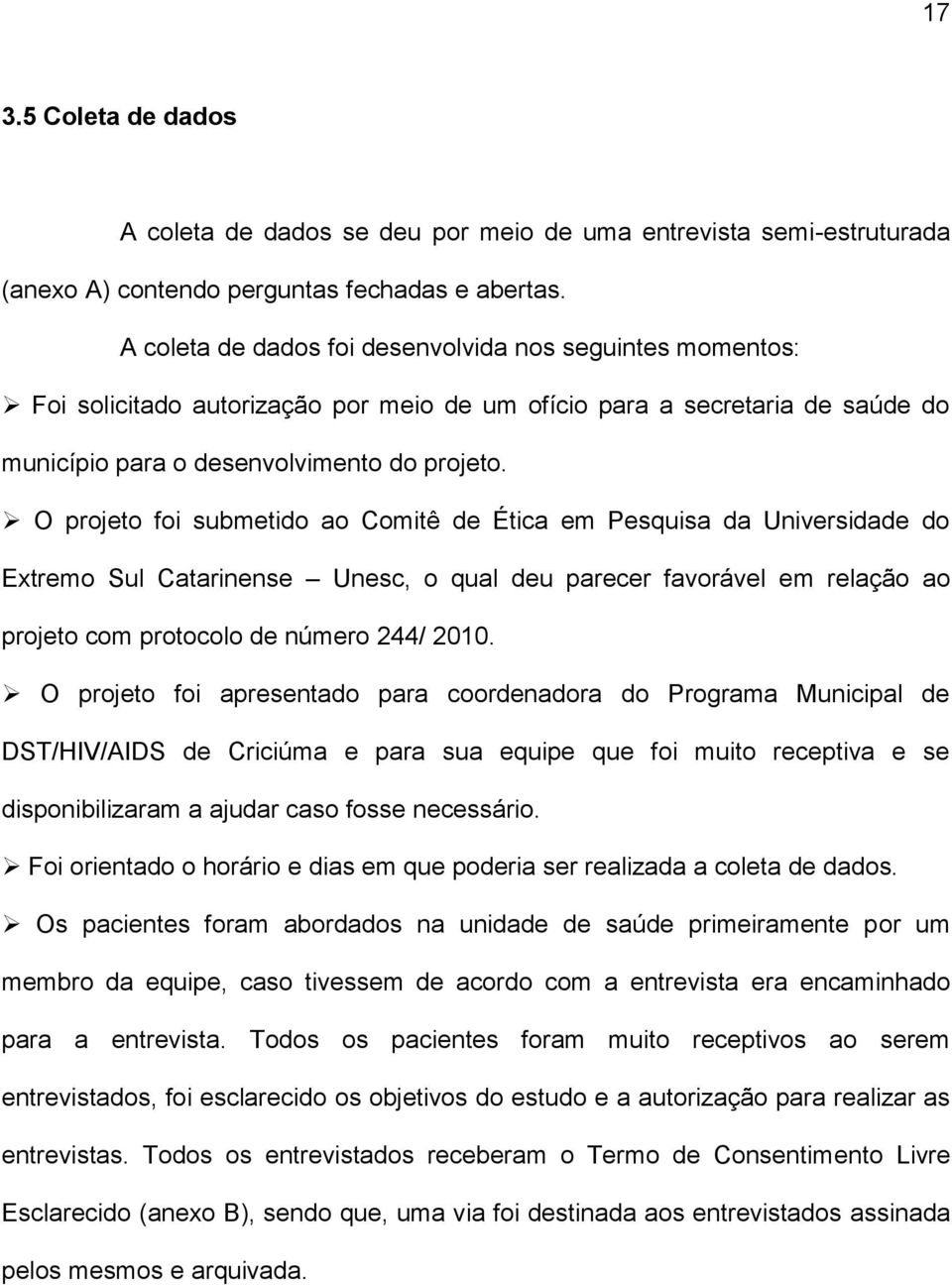 O projeto foi submetido ao Comitê de Ética em Pesquisa da Universidade do Extremo Sul Catarinense Unesc, o qual deu parecer favorável em relação ao projeto com protocolo de número 244/ 2010.