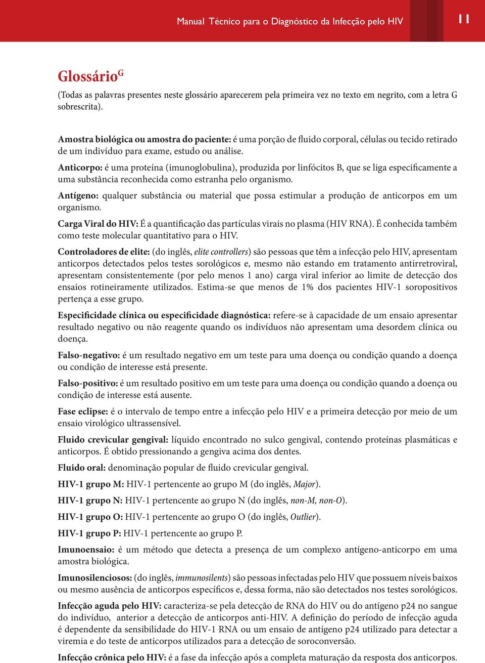 Anticorpo: é uma proteína (imunoglobulina), produzida por linfócitos B, que se liga especificamente a uma substância reconhecida como estranha pelo organismo.