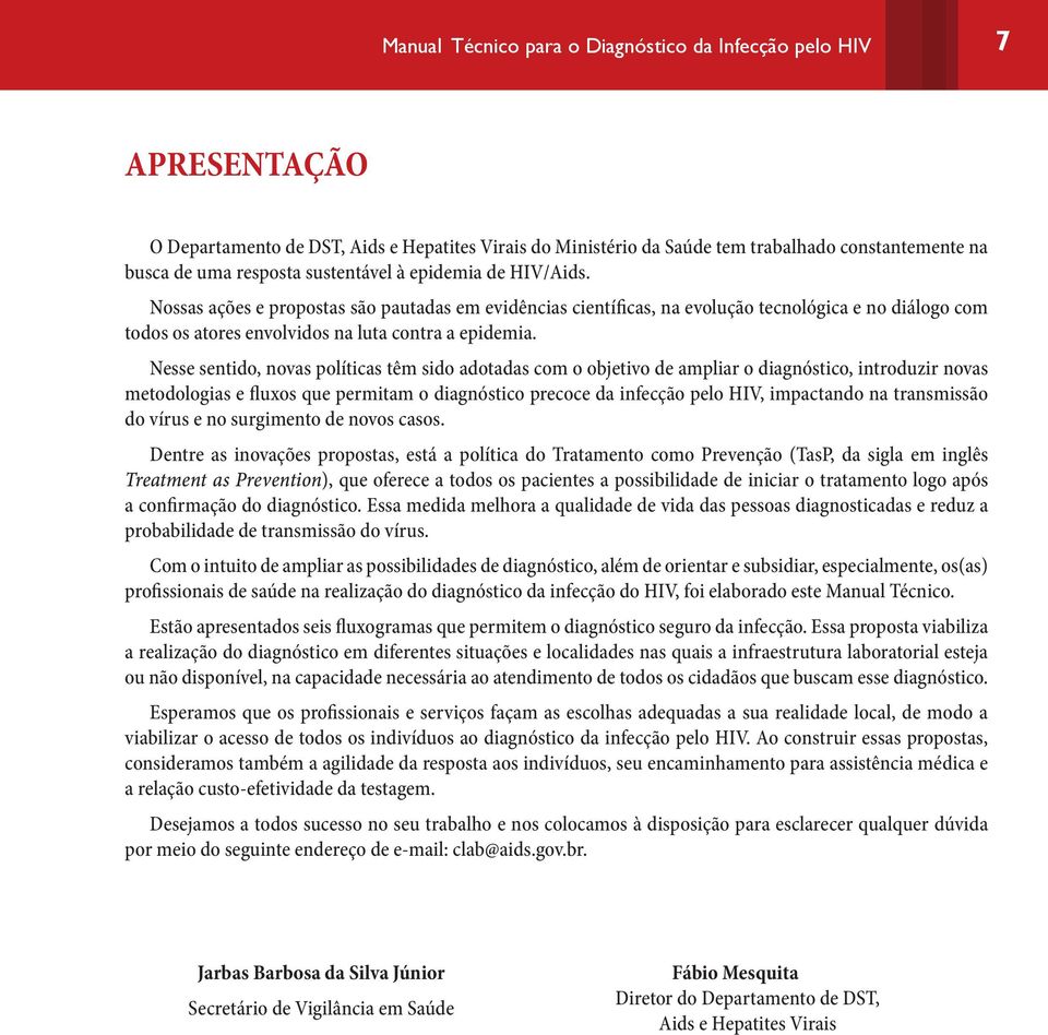 Nesse sentido, novas políticas têm sido adotadas com o objetivo de ampliar o diagnóstico, introduzir novas metodologias e fluxos que permitam o diagnóstico precoce da infecção pelo HIV, impactando na