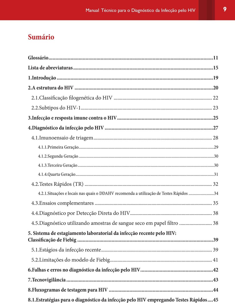 ..30 4.1.4.Quarta Geração...31 4.2.Testes Rápidos (TR)... 32 4.2.1.Situações e locais nas quais o DDAHV recomenda a utilização de Testes Rápidos...34 4.3.Ensaios complementares... 35 4.4.Diagnóstico por Detecção Direta do HIV.