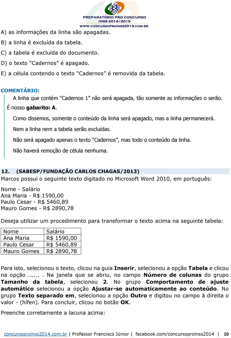 Como dissemos, somente o conteúdo da linha será apagado, mas a linha permanecerá. Nem a linha nem a tabela serão excluídas. Não será apagado apenas o texto Cadernos, mas todo o conteúdo da linha.