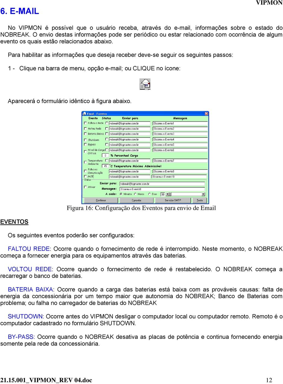 Para habilitar as informações que deseja receber deve-se seguir os seguintes passos: 1 - Clique na barra de menu, opção e-mail; ou CLIQUE no ícone: Aparecerá o formulário idêntico à figura abaixo.