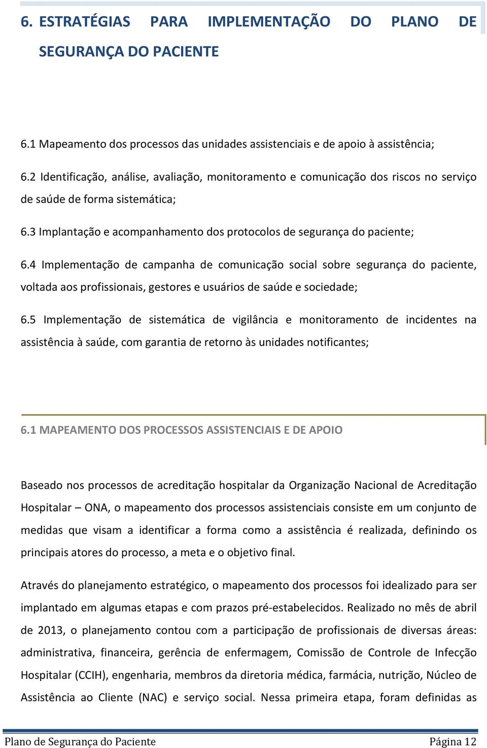 4 Implementação de campanha de comunicação social sobre segurança do paciente, voltada aos profissionais, gestores e usuários de saúde e sociedade; 6.