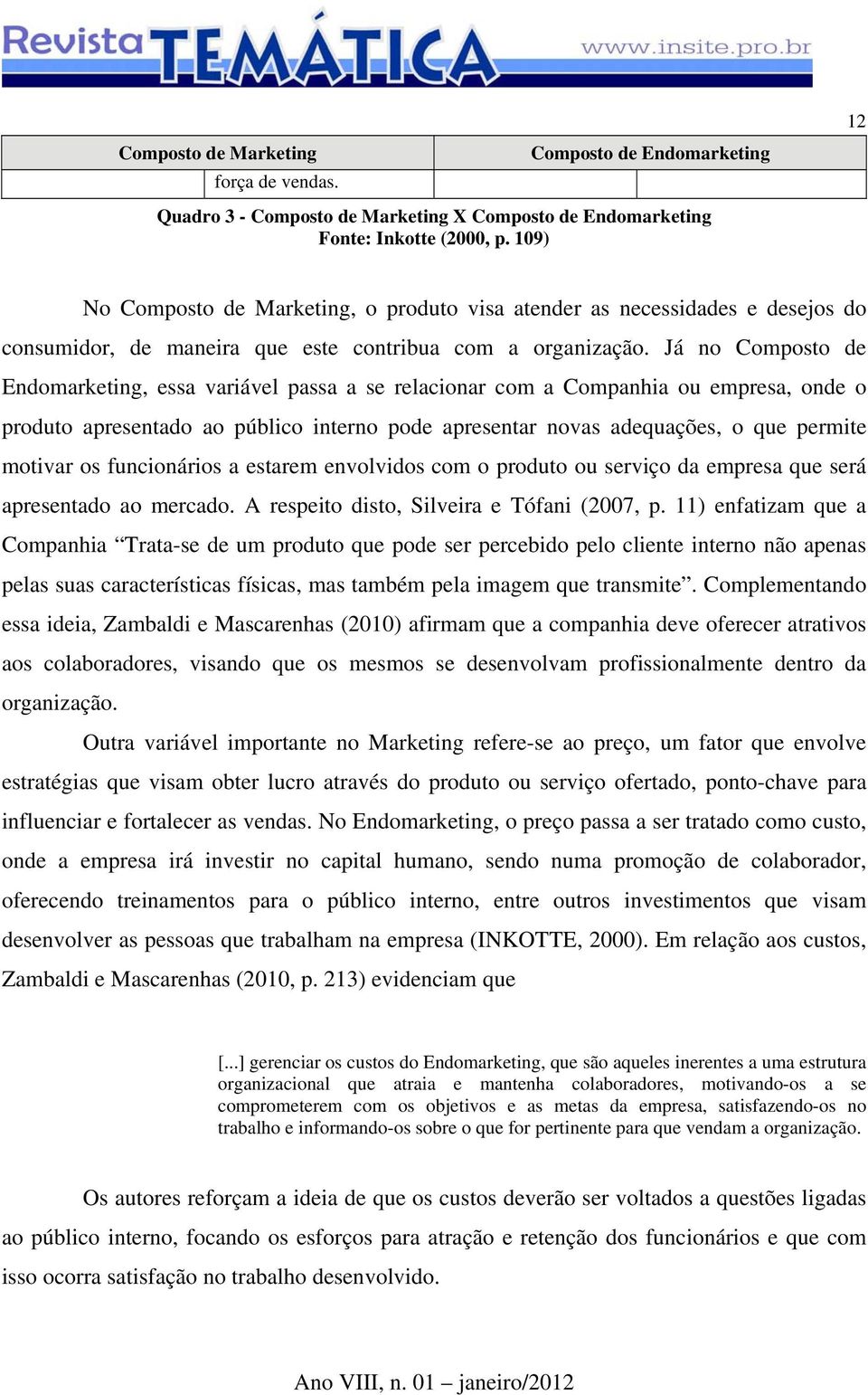 Já no Composto de Endomarketing, essa variável passa a se relacionar com a Companhia ou empresa, onde o produto apresentado ao público interno pode apresentar novas adequações, o que permite motivar