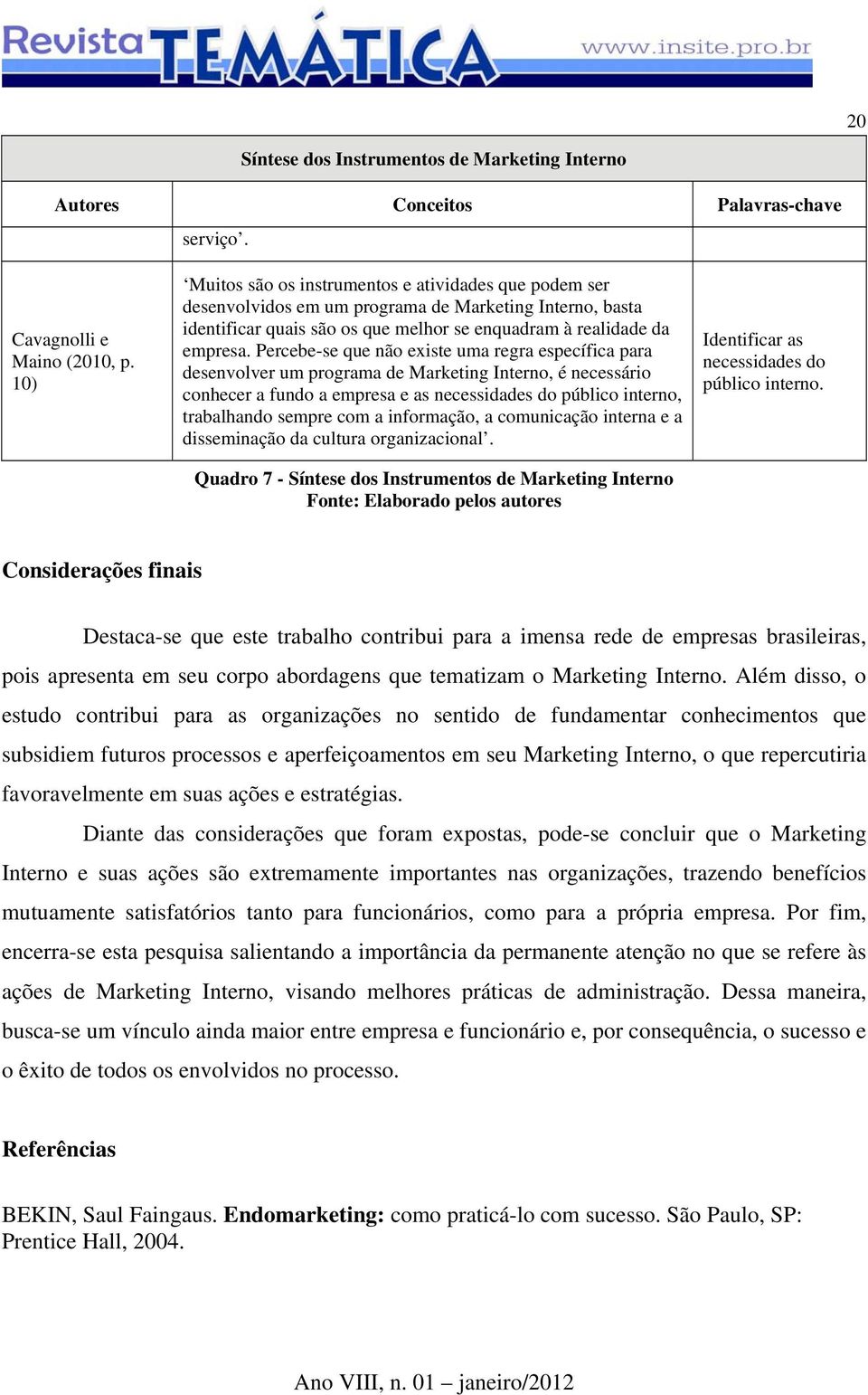 Percebe-se que não existe uma regra específica para desenvolver um programa de Marketing Interno, é necessário conhecer a fundo a empresa e as necessidades do público interno, trabalhando sempre com