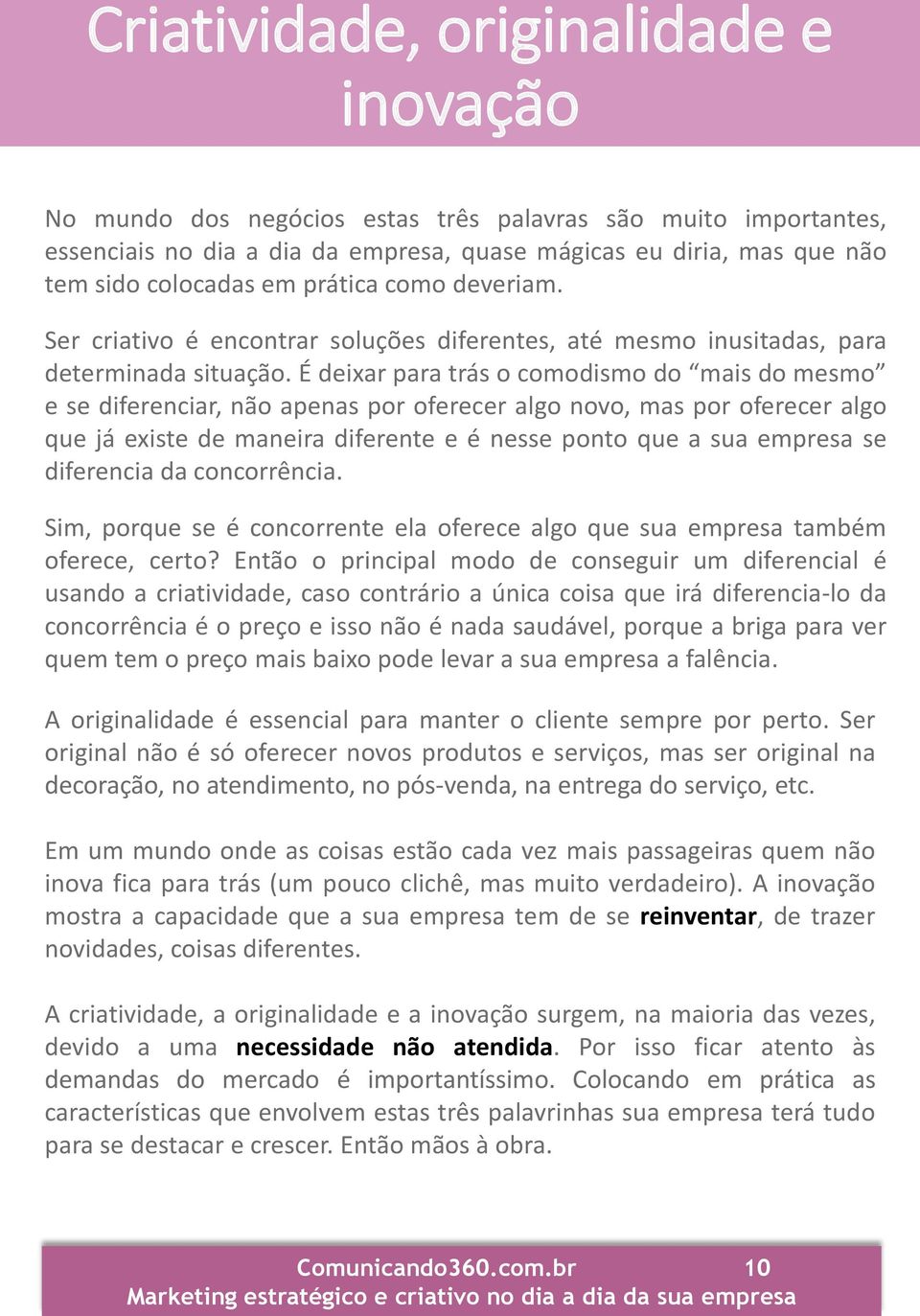 É deixar para trás o comodismo do mais do mesmo e se diferenciar, não apenas por oferecer algo novo, mas por oferecer algo que já existe de maneira diferente e é nesse ponto que a sua empresa se