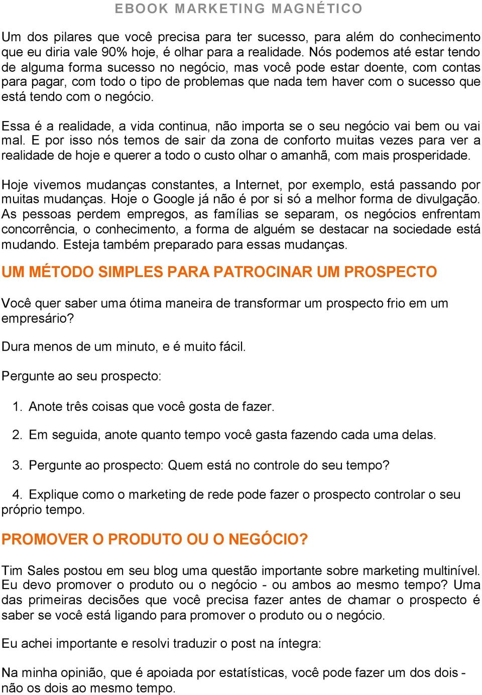 negócio. Essa é a realidade, a vida continua, não importa se o seu negócio vai bem ou vai mal.