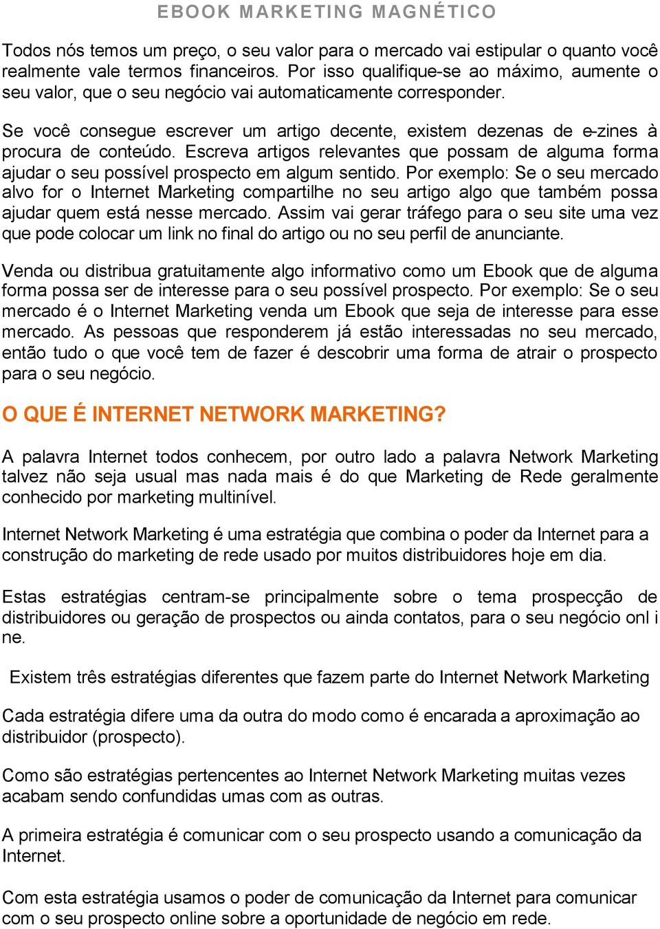 Se você consegue escrever um artigo decente, existem dezenas de e-zines à procura de conteúdo. Escreva artigos relevantes que possam de alguma forma ajudar o seu possível prospecto em algum sentido.