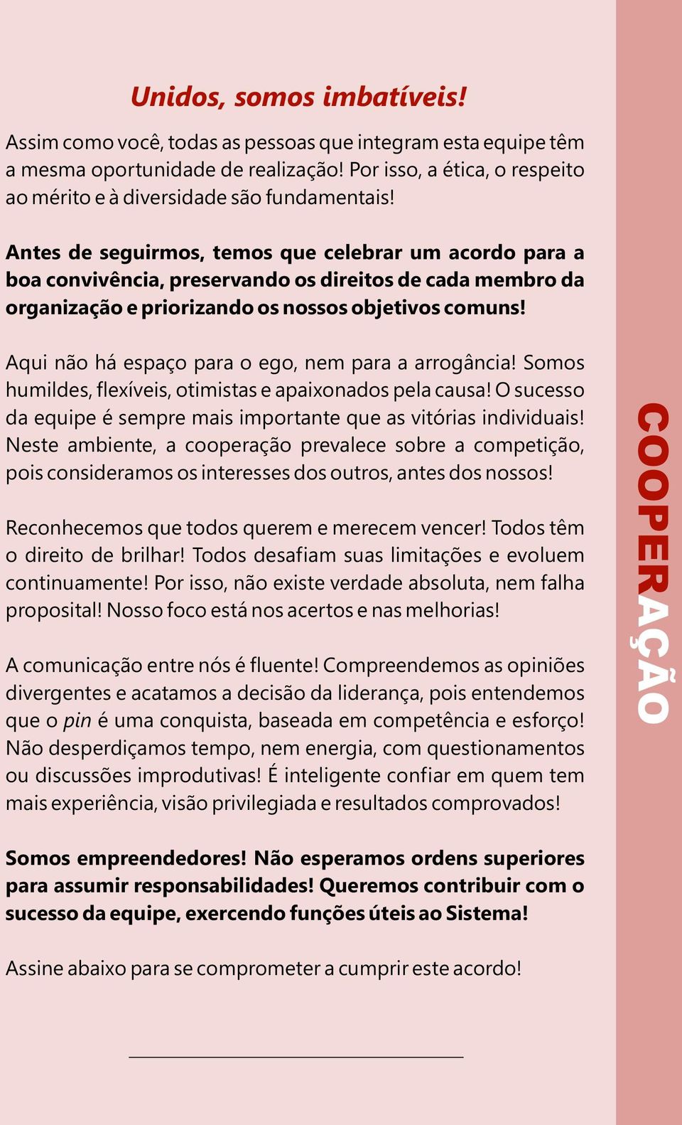 Aqui não há espaço para o ego, nem para a arrogância! Somos humildes, flexíveis, otimistas e apaixonados pela causa! O sucesso da equipe é sempre mais importante que as vitórias individuais!