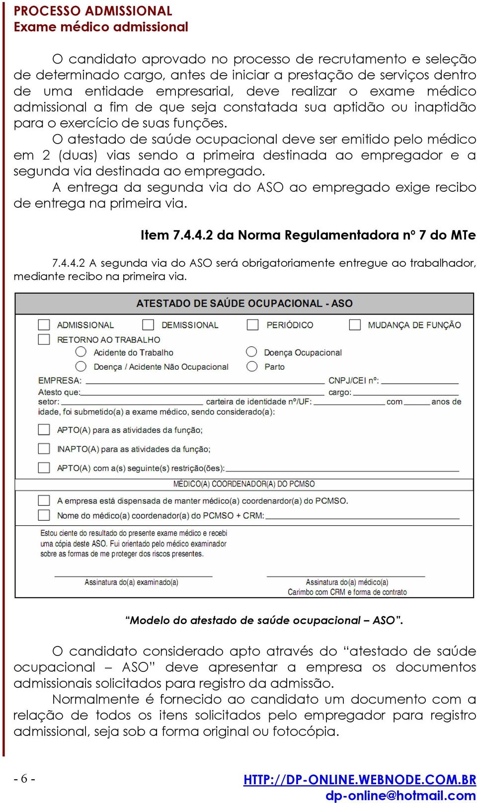 O atestado de saúde ocupacional deve ser emitido pelo médico em 2 (duas) vias sendo a primeira destinada ao empregador e a segunda via destinada ao empregado.