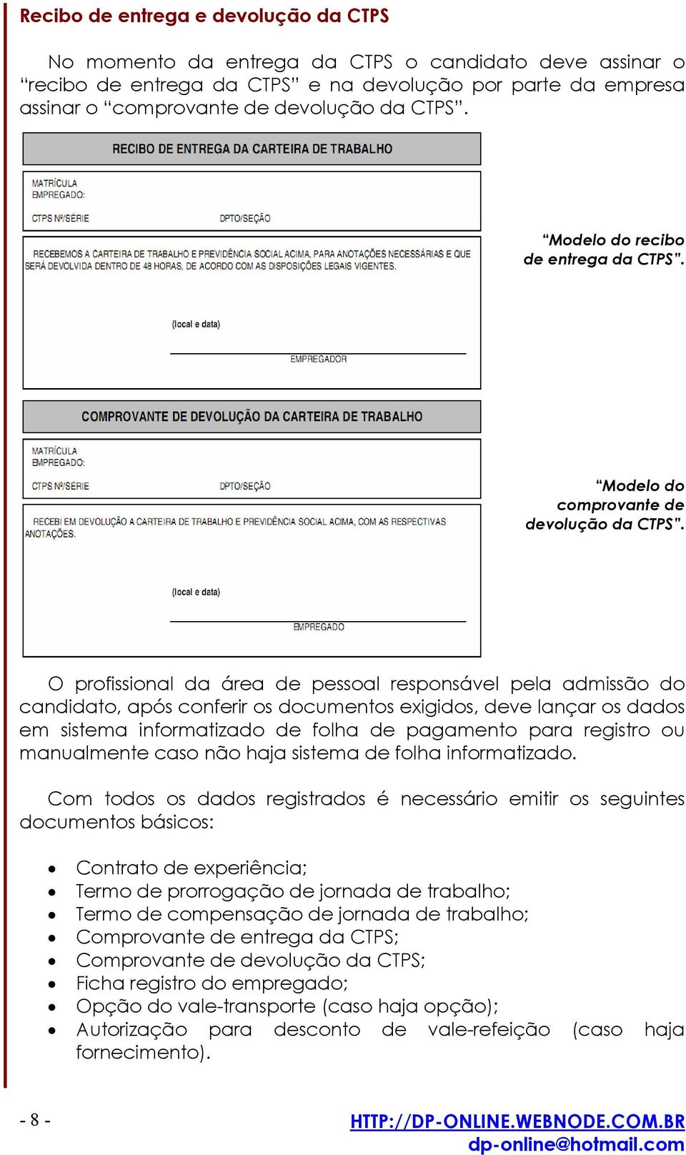 O profissional da área de pessoal responsável pela admissão do candidato, após conferir os documentos exigidos, deve lançar os dados em sistema informatizado de folha de pagamento para registro ou