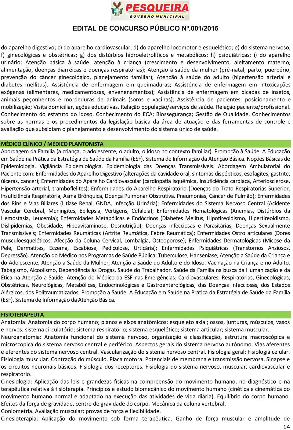 respiratórias); Atenção à saúde da mulher (pré-natal, parto, puerpério, prevenção do câncer ginecológico, planejamento familiar); Atenção à saúde do adulto (hipertensão arterial e diabetes mellitus).