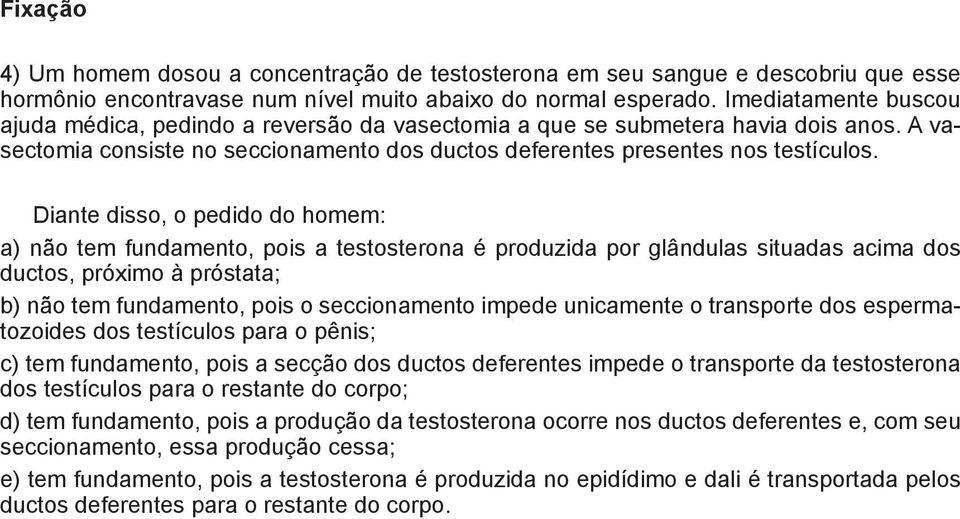 b c Diante disso, o pedido do homem: a) não tem fundamento, pois a testosterona é produzida por glândulas situadas acima dos ductos, próximo à próstata; b) não tem fundamento, pois o seccionamento