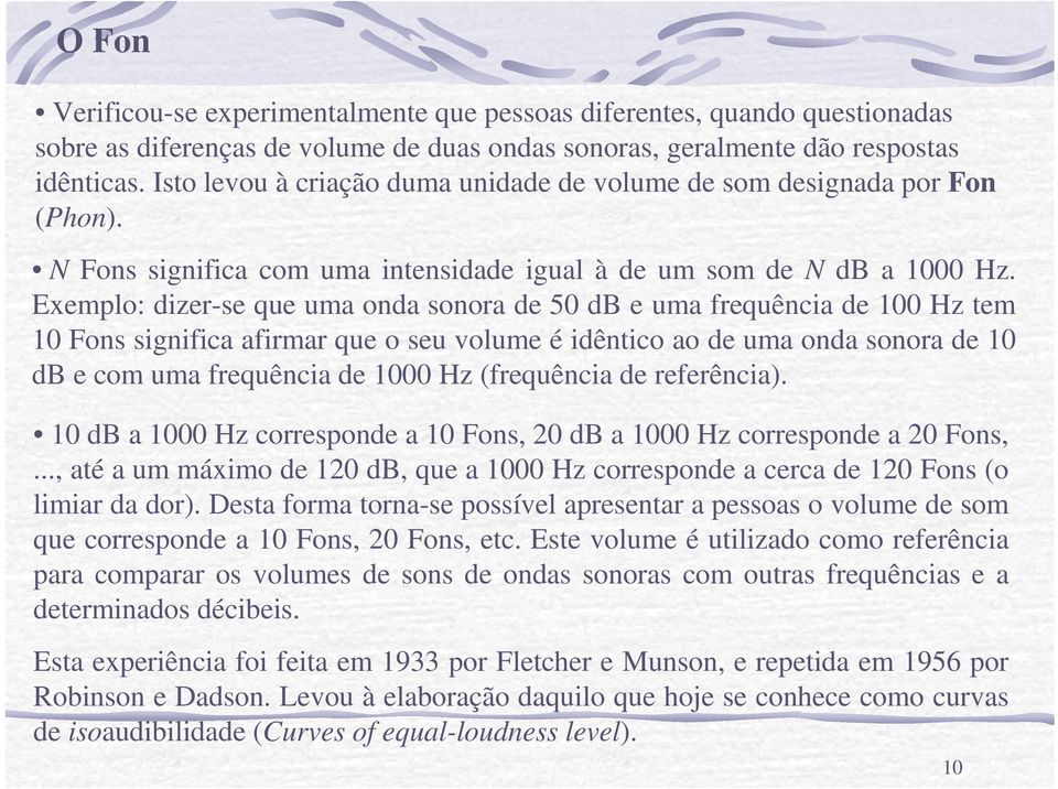 Exemplo: dizer-se que uma onda sonora de 50 db e uma frequência de 100 Hz tem 10 Fons significa afirmar que o seu volume é idêntico ao de uma onda sonora de 10 db e com uma frequência de 1000 Hz