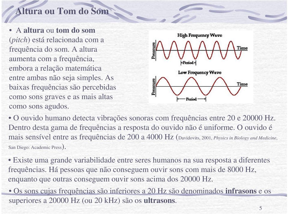 Dentro desta gama de frequências a resposta do ouvido não é uniforme.