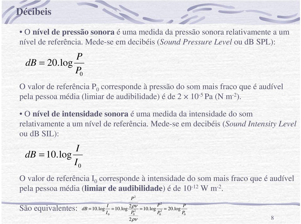 O nível de intensidade sonora é uma medida da intensidade do som relativamente a um nível de referência. Mede-se em decibéis (Sound Intensity Level ou db SIL): db = 10.