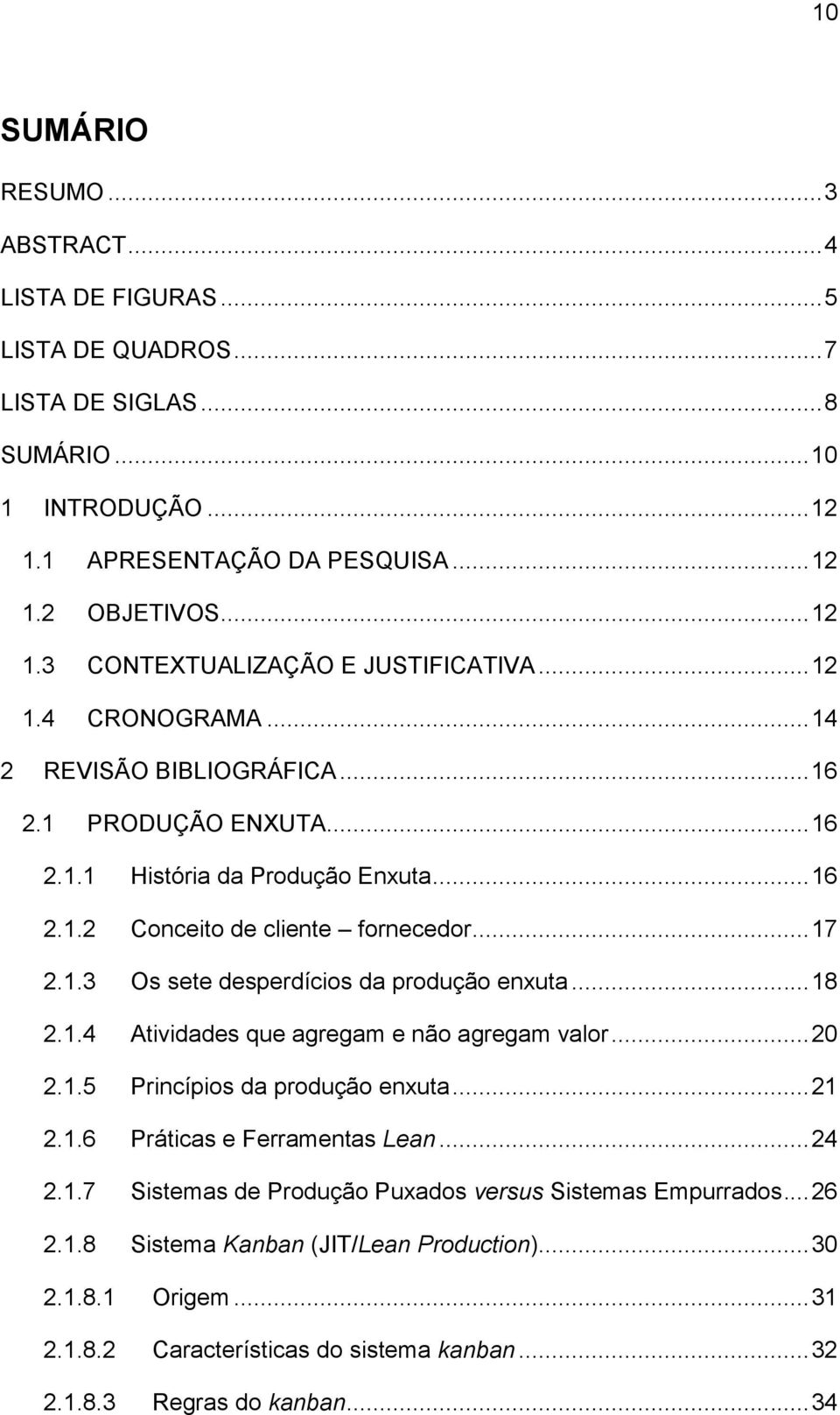 .. 18 2.1.4 Atividades que agregam e não agregam valor... 20 2.1.5 Princípios da produção enxuta... 21 2.1.6 Práticas e Ferramentas Lean... 24 2.1.7 Sistemas de Produção Puxados versus Sistemas Empurrados.