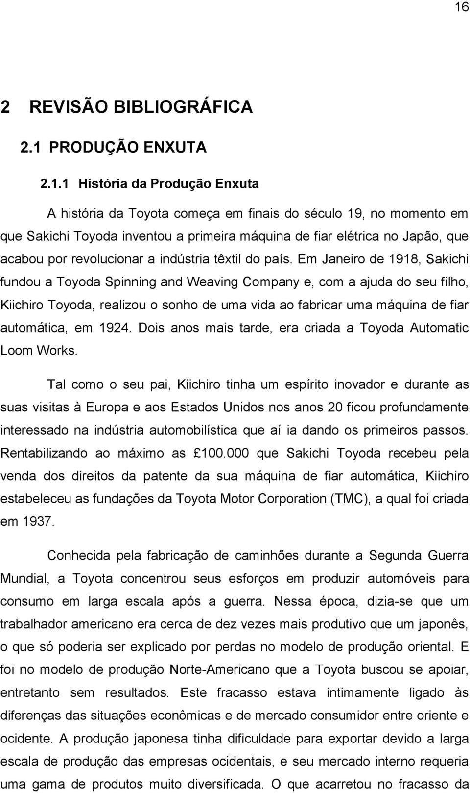 Em Janeiro de 1918, Sakichi fundou a Toyoda Spinning and Weaving Company e, com a ajuda do seu filho, Kiichiro Toyoda, realizou o sonho de uma vida ao fabricar uma máquina de fiar automática, em 1924.