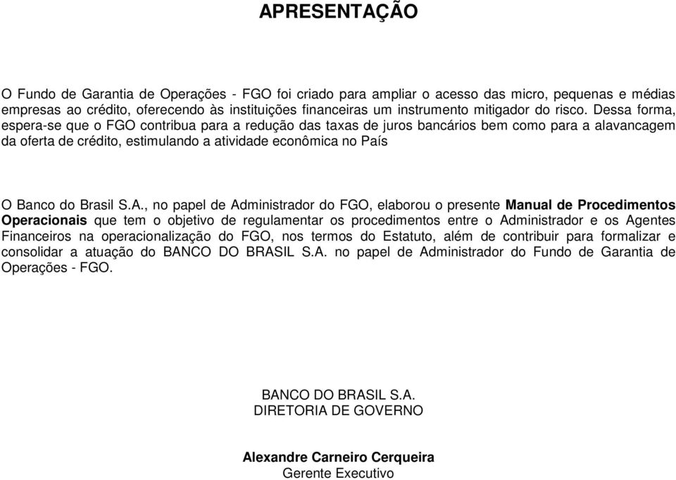 Dessa forma, espera-se que o FGO contribua para a redução das taxas de juros bancários bem como para a alavancagem da oferta de crédito, estimulando a atividade econômica no País O Banco do Brasil S.