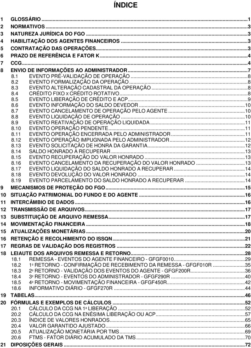 ..8 8.5 EVENTO LIBERAÇÃO DE CRÉDITO E ACP...9 8.6 EVENTO INFORMAÇÃO DO SALDO DEVEDOR...10 8.7 EVENTO CANCELAMENTO DE OPERAÇÃO PELO AGENTE...10 8.8 EVENTO LIQUIDAÇÃO DE OPERAÇÃO...10 8.9 EVENTO REATIVAÇÃO DE OPERAÇÃO LIQUIDADA.