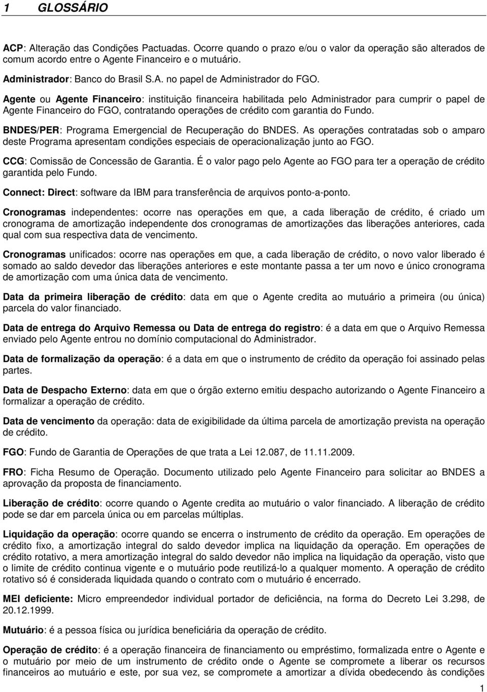 Agente ou Agente Financeiro: instituição financeira habilitada pelo Administrador para cumprir o papel de Agente Financeiro do FGO, contratando operações de crédito com garantia do Fundo.