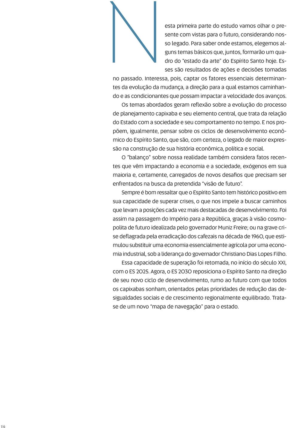 Interessa, pois, captar os fatores essenciais determinantes da evolução da mudança, a direção para a qual estamos caminhando e as condicionantes que possam impactar a velocidade dos avanços.