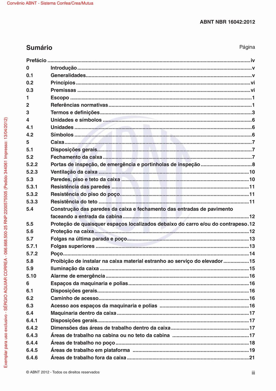 ..10 5.3 Paredes, piso e teto da caixa...10 5.3.1 Resistência das paredes...11 5.3.2 Resistência do piso do poço...11 5.3.3 Resistência do teto...11 5.4 Construção das paredes da caixa e fechamento das entradas de pavimento faceando a entrada da cabina.