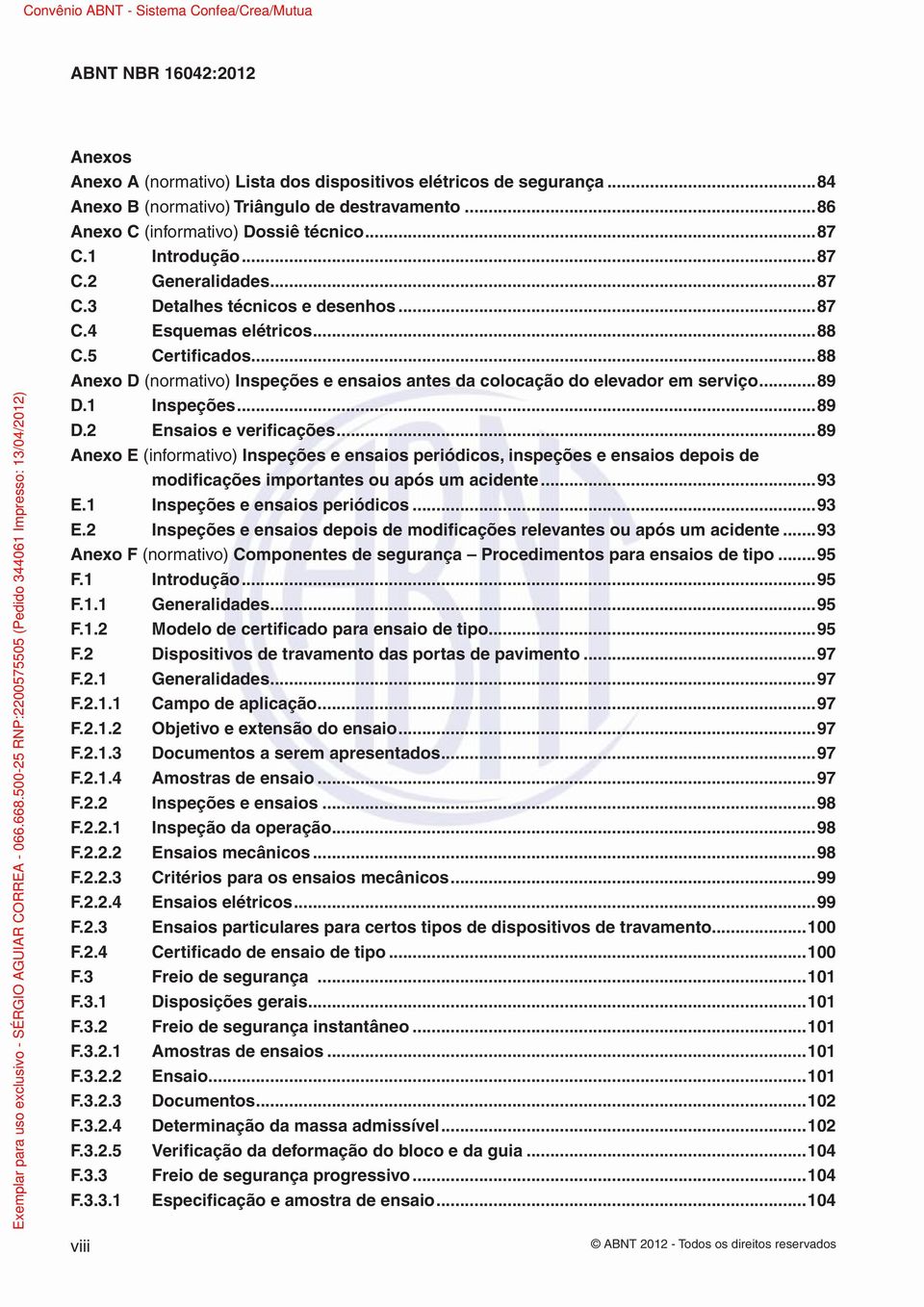 1 Inspeções...89 D.2 Ensaios e verificações...89 Anexo E (informativo) Inspeções e ensaios periódicos, inspeções e ensaios depois de modificações importantes ou após um acidente...93 E.