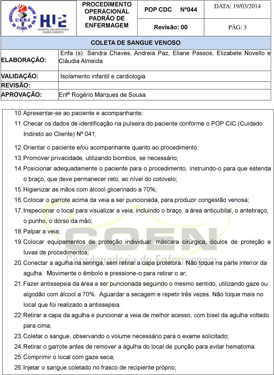 Posicionar adequadamente o paciente para o procedimento, instruindo-o para que estenda o braço, que deve permanecer reto, ao nível do cotovelo; 15. Higienizar as mãos com álcool glicerinado a 70%; 16.