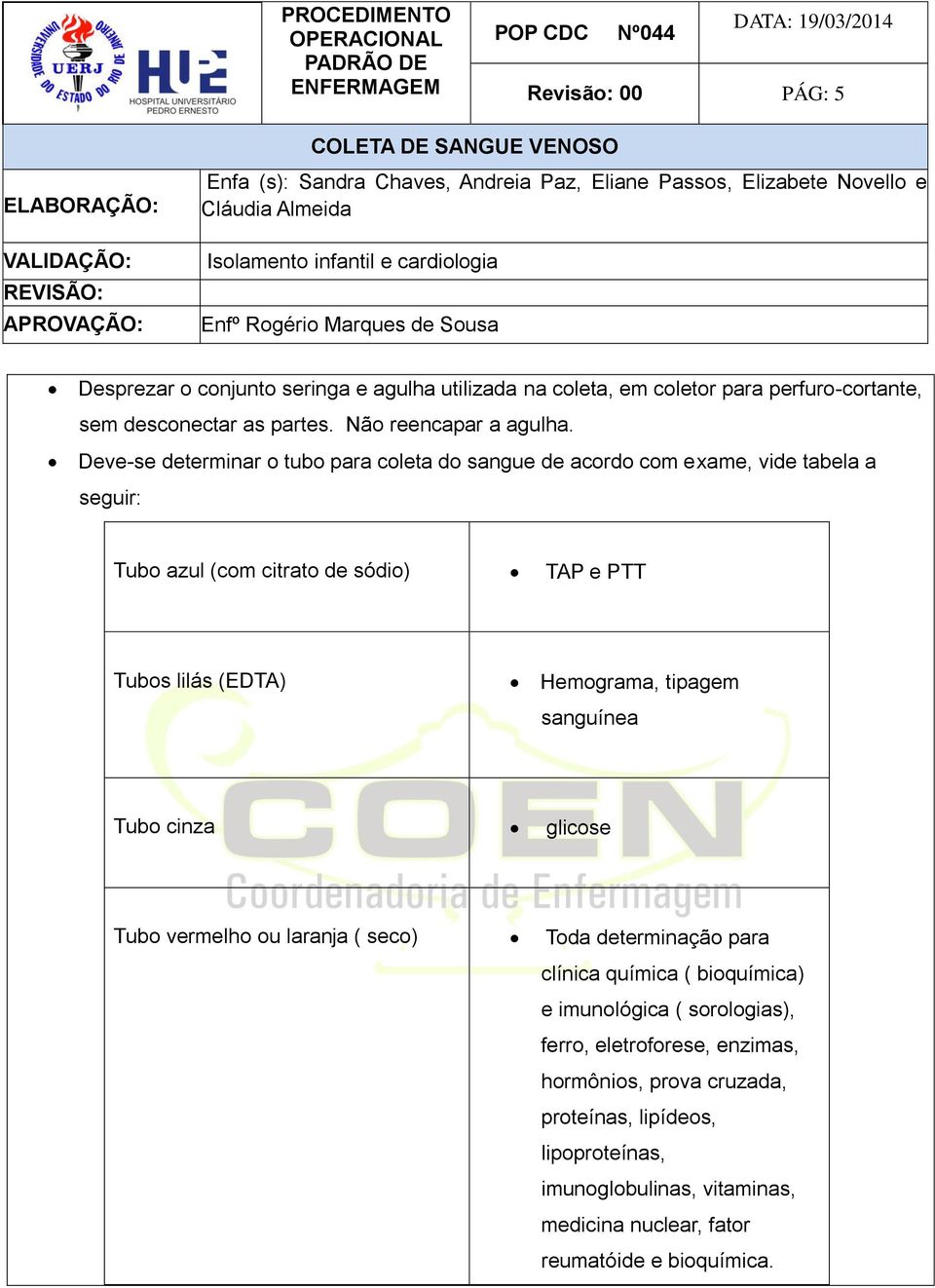 Hemograma, tipagem sanguínea Tubo cinza glicose Tubo vermelho ou laranja ( seco) Toda determinação para clínica química ( bioquímica) e imunológica (