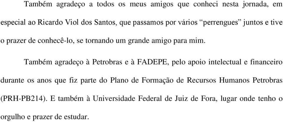 Também agradeço à Petrobras e à FADEPE, pelo apoio intelectual e financeiro durante os anos que fiz parte do Plano de