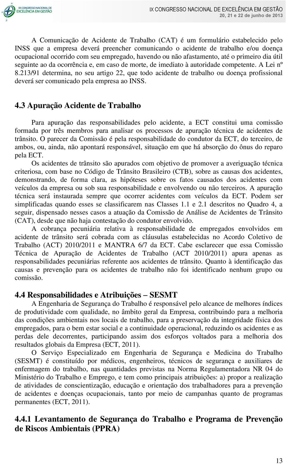 213/91 determina, no seu artigo 22, que todo acidente de trabalho ou doença profissional deverá ser comunicado pela empresa ao INSS. 4.