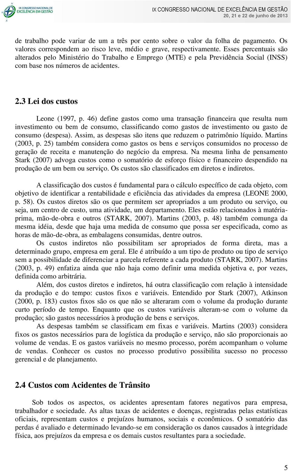 46) define gastos como uma transação financeira que resulta num investimento ou bem de consumo, classificando como gastos de investimento ou gasto de consumo (despesa).