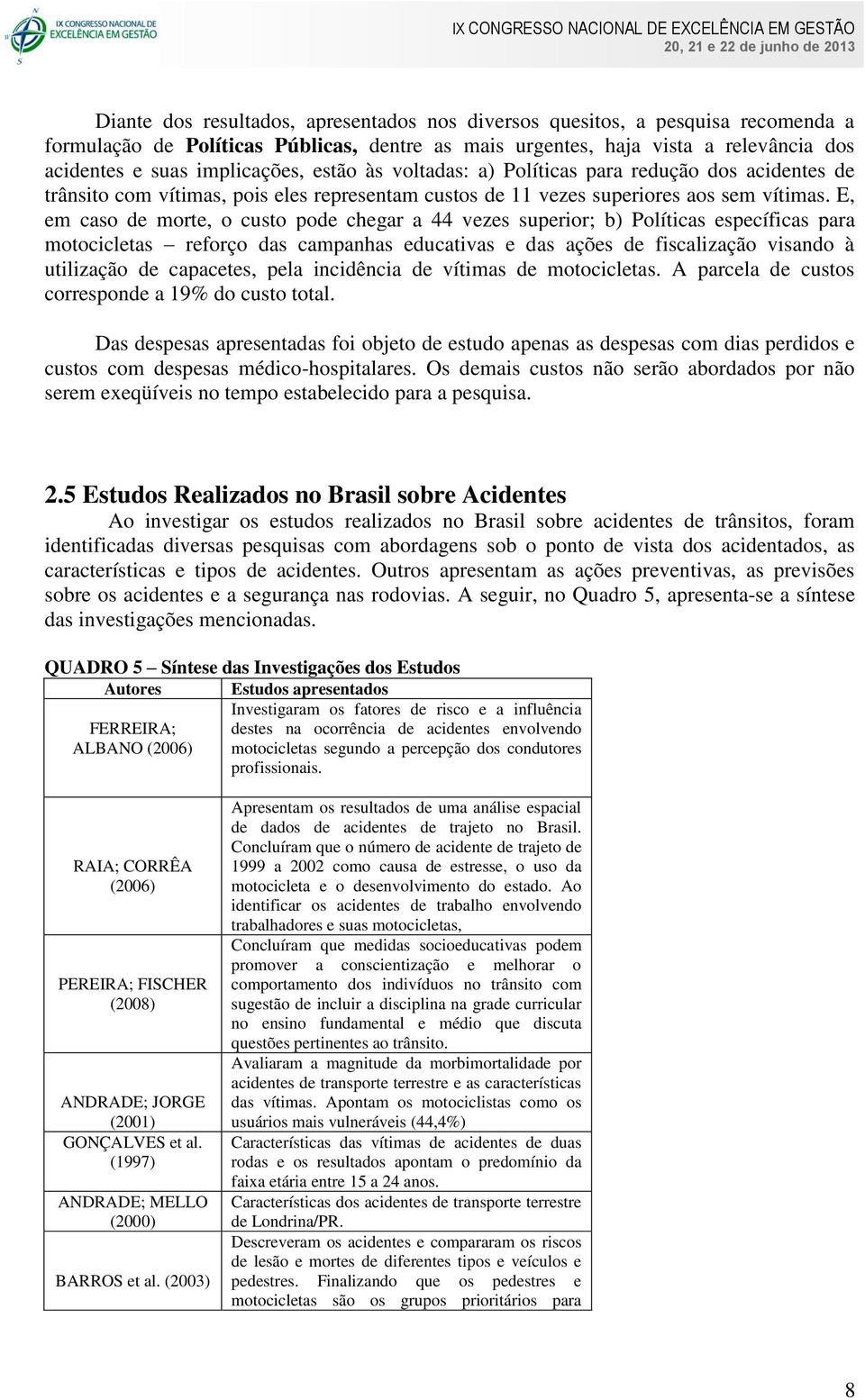 E, em caso de morte, o custo pode chegar a 44 vezes superior; b) Políticas específicas para motocicletas reforço das campanhas educativas e das ações de fiscalização visando à utilização de