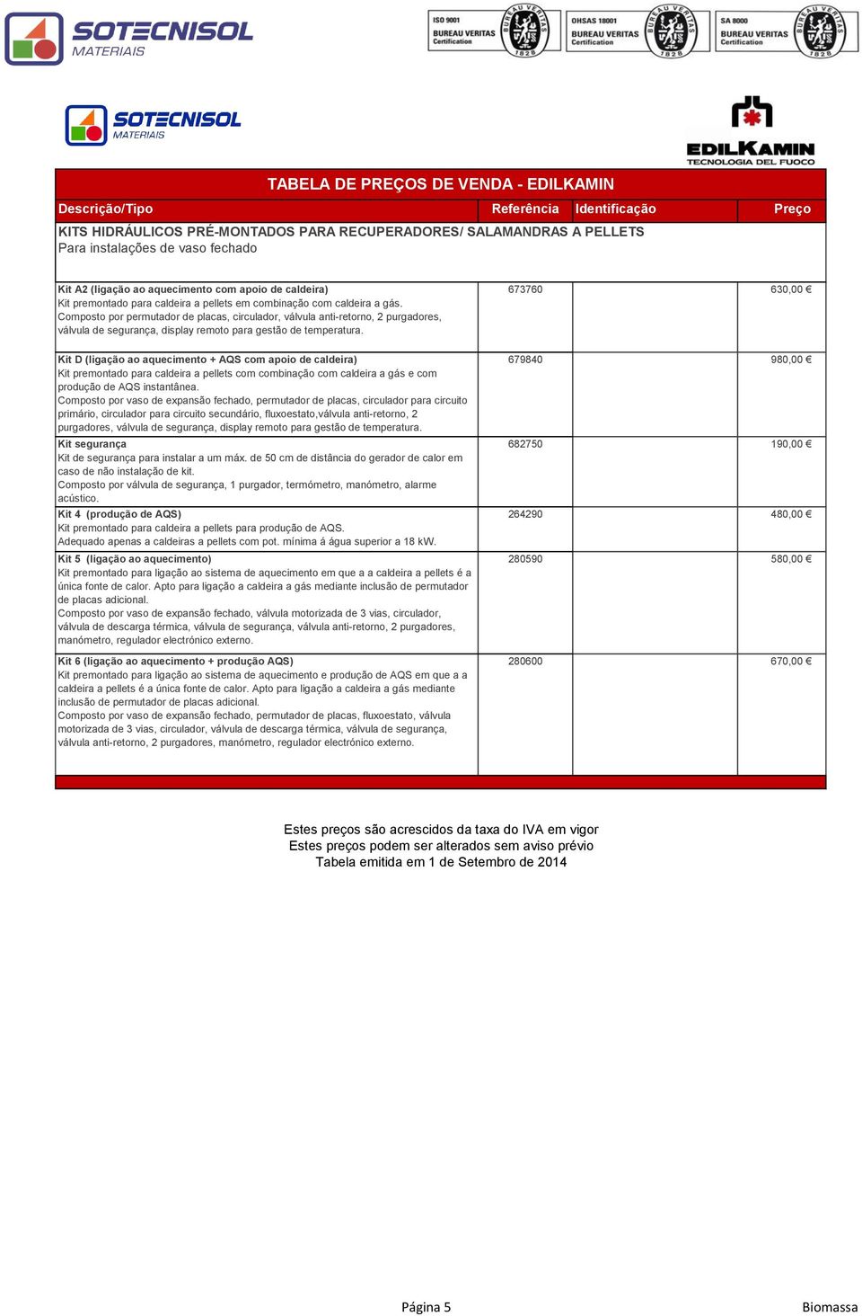 673760 630,00 Kit D (ligação ao aquecimento + AQS com apoio de caldeira) Kit premontado para caldeira a pellets com combinação com caldeira a gás e com produção de AQS instantânea.