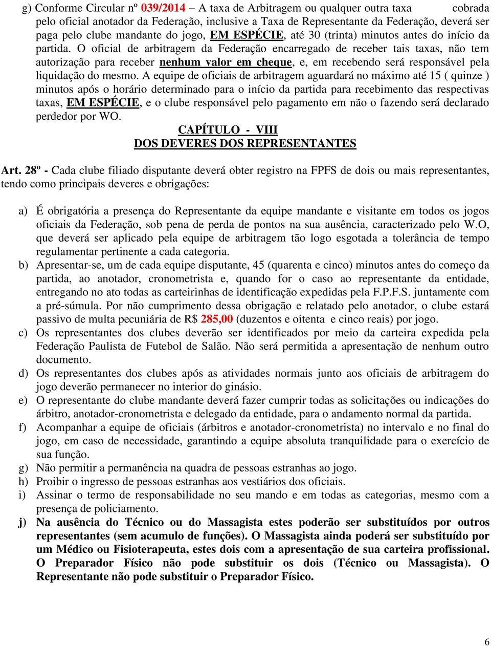 O oficial de arbitragem da Federação encarregado de receber tais taxas, não tem autorização para receber nenhum valor em cheque, e, em recebendo será responsável pela liquidação do mesmo.