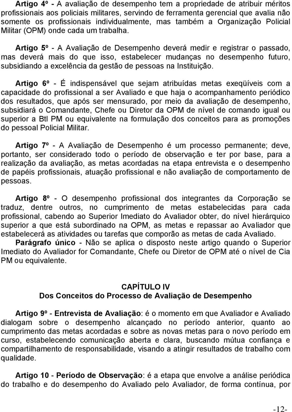 Artigo 5º - A Avaliação de Desempenho deverá medir e registrar o passado, mas deverá mais do que isso, estabelecer mudanças no desempenho futuro, subsidiando a excelência da gestão de pessoas na