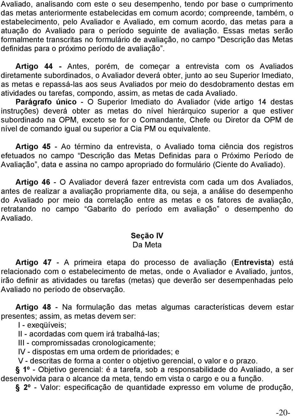 Essas metas serão formalmente transcritas no formulário de avaliação, no campo "Descrição das Metas definidas para o próximo período de avaliação.