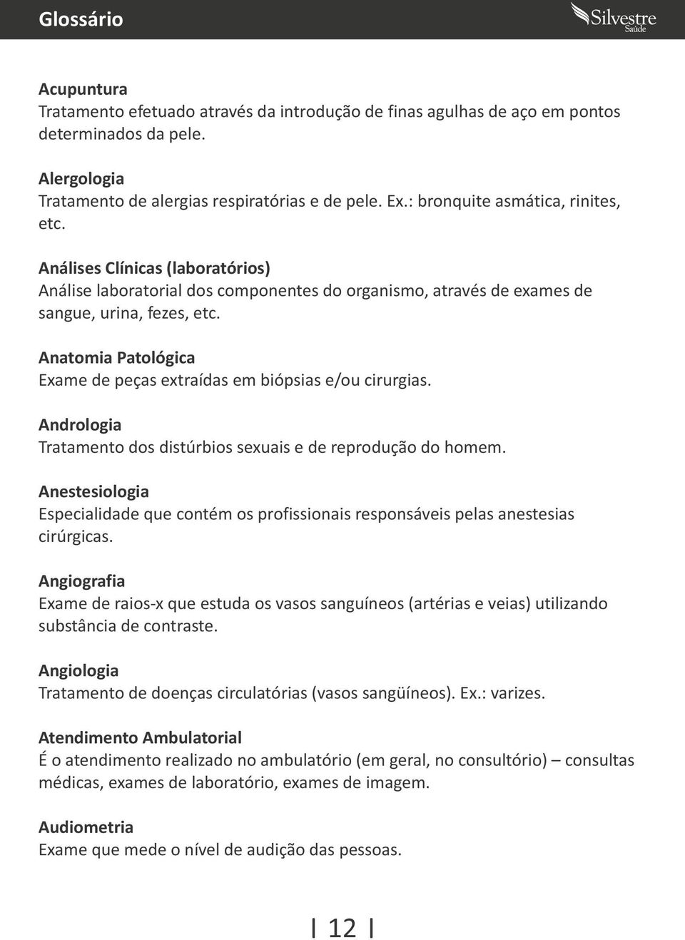 Anatomia Patológica Exame de peças extraídas em biópsias e/ou cirurgias. Andrologia Tratamento dos distúrbios sexuais e de reprodução do homem.