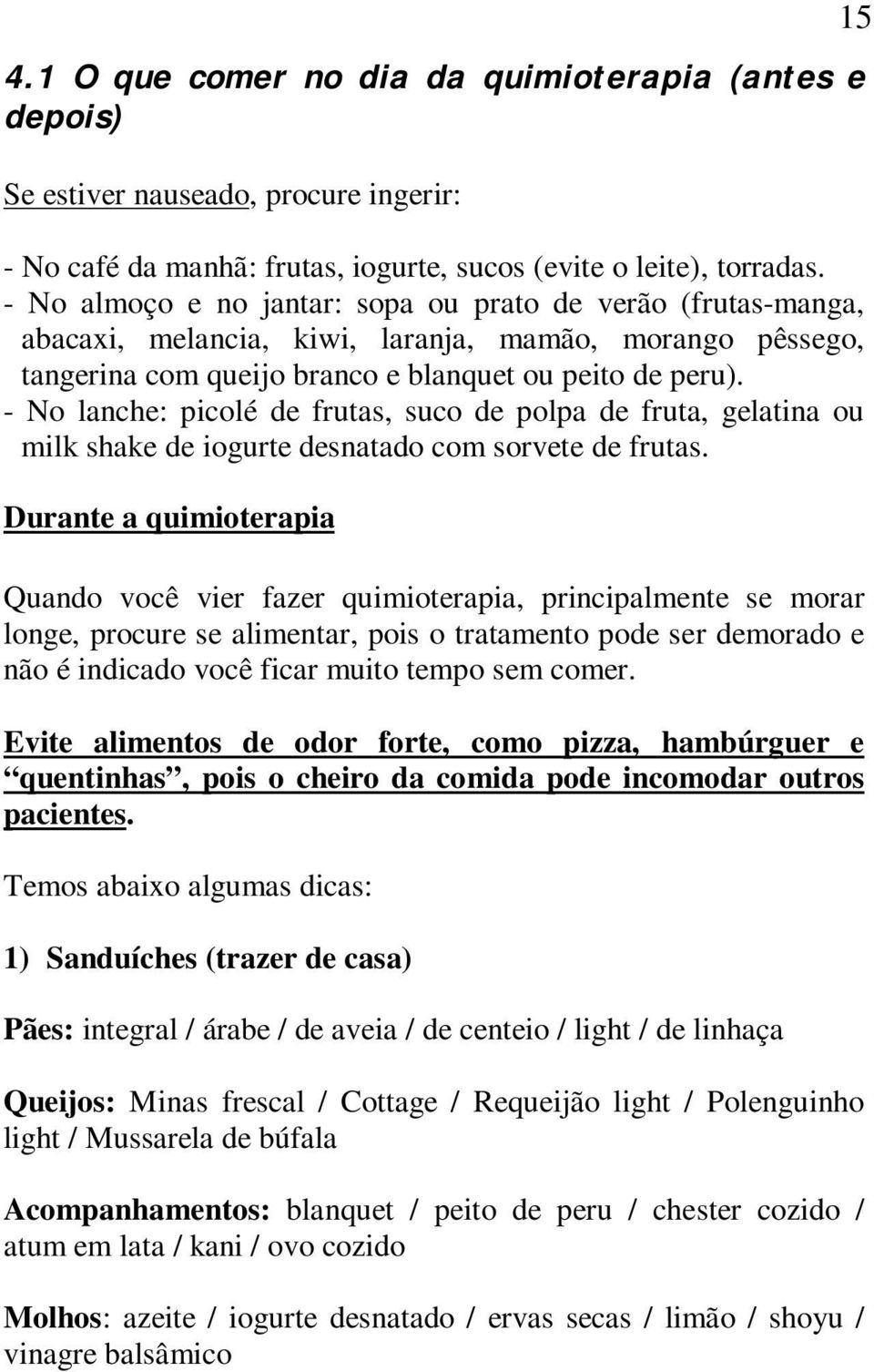 - No lanche: picolé de frutas, suco de polpa de fruta, gelatina ou milk shake de iogurte desnatado com sorvete de frutas.