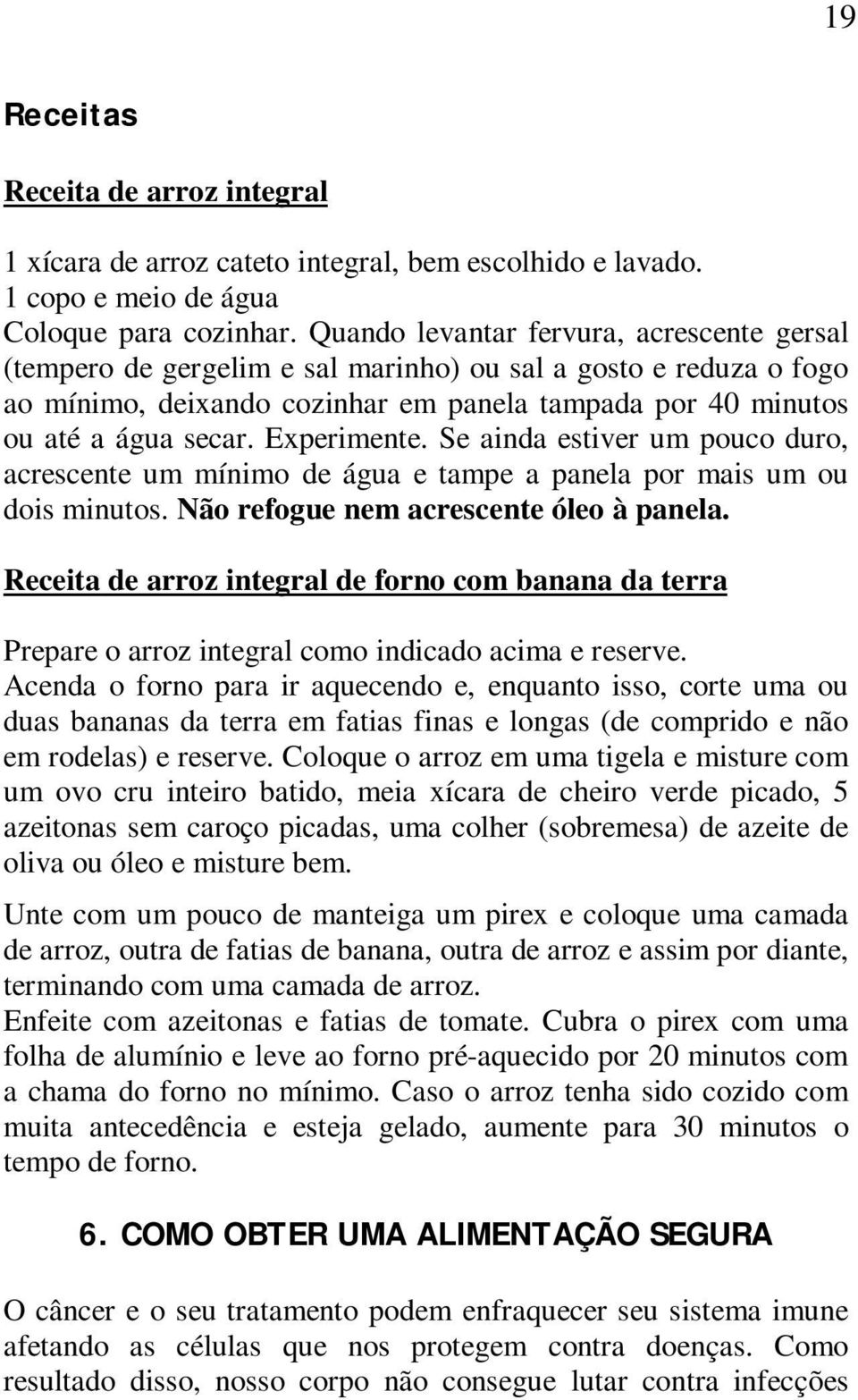 Experimente. Se ainda estiver um pouco duro, acrescente um mínimo de água e tampe a panela por mais um ou dois minutos. Não refogue nem acrescente óleo à panela.