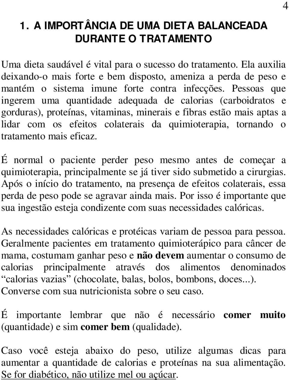 Pessoas que ingerem uma quantidade adequada de calorias (carboidratos e gorduras), proteínas, vitaminas, minerais e fibras estão mais aptas a lidar com os efeitos colaterais da quimioterapia,