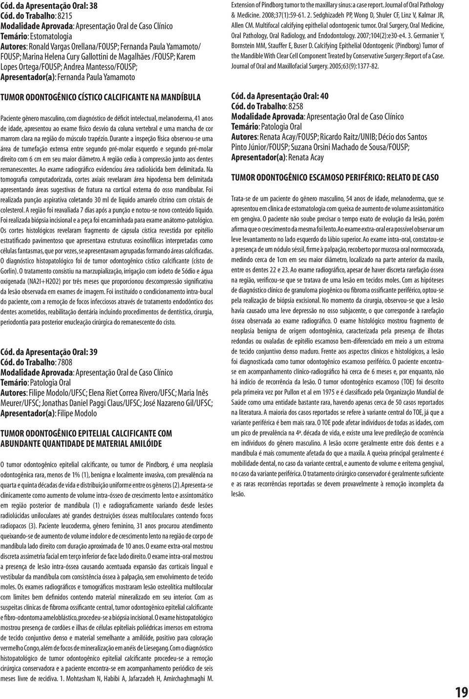 Karem Lopes Ortega/FOUSP; Andrea Mantesso/FOUSP; Apresentador(a): Fernanda Paula Yamamoto TUMOR ODONTOGÊNICO CÍSTICO CALCIFICANTE NA MANDÍBULA Paciente gênero masculino, com diagnóstico de déficit