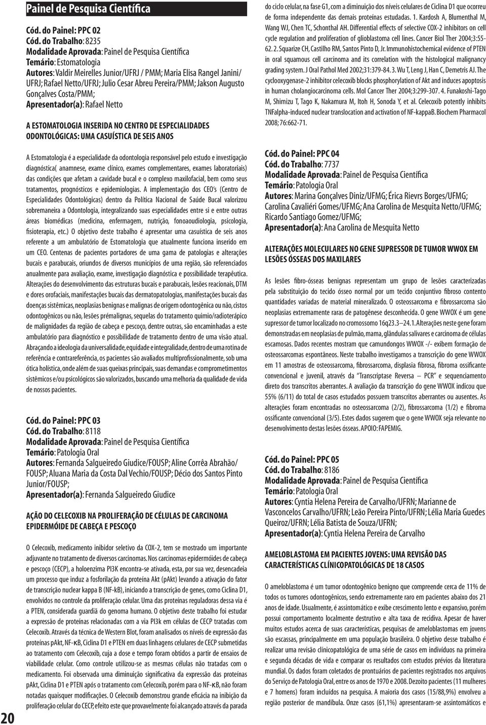 Rafael Netto A ESTOMATOLOGIA INSERIDA NO CENTRO DE ESPECIALIDADES ODONTOLÓGICAS: UMA CASUÍSTICA DE SEIS ANOS A Estomatologia é a especialidade da odontologia responsável pelo estudo e investigação