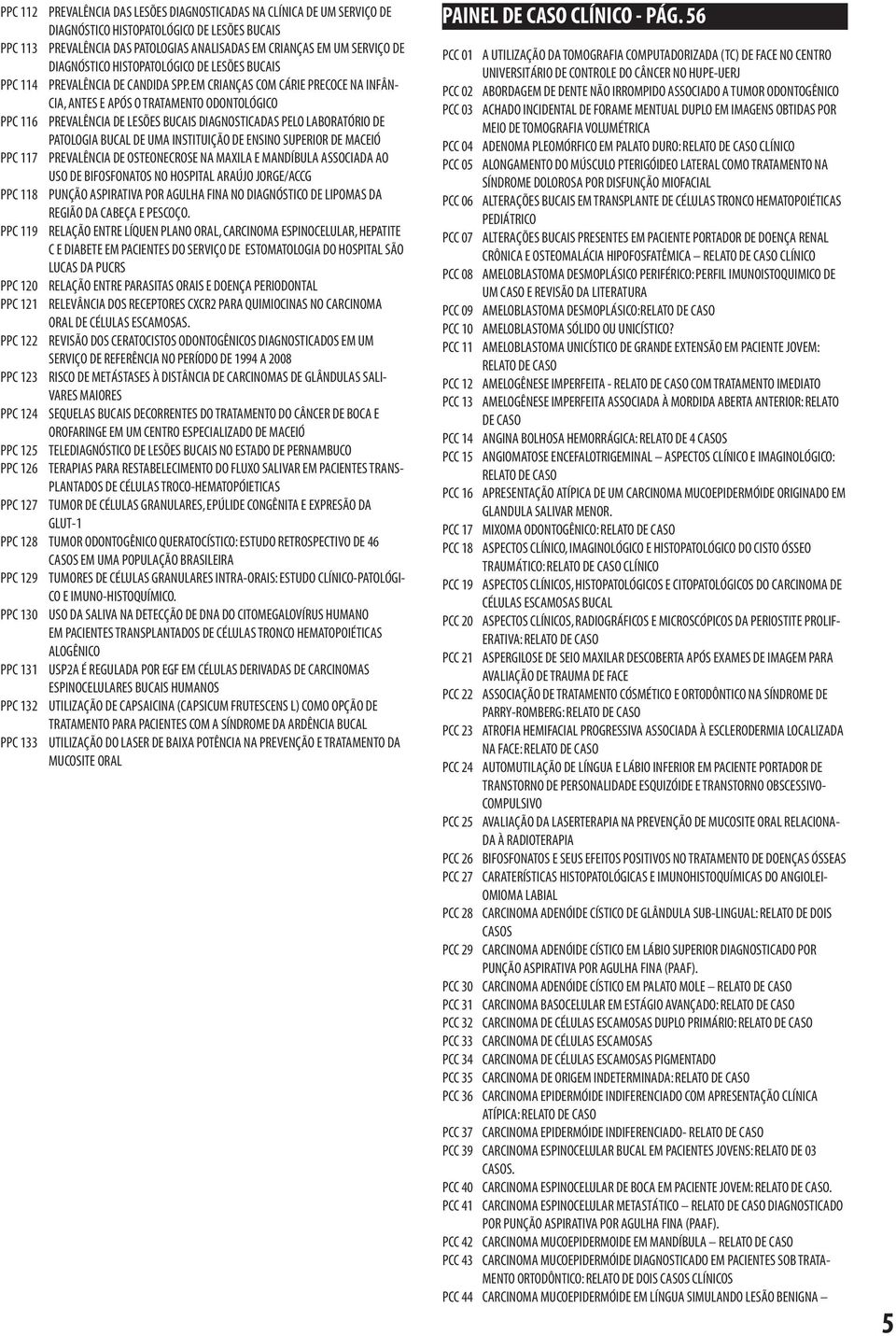 EM CRIANÇAS COM CÁRIE PRECOCE NA INFÂN- CIA, ANTES E APÓS O TRATAMENTO ODONTOLÓGICO PPC 116 PREVALÊNCIA DE LESÕES BUCAIS DIAGNOSTICADAS PELO LABORATÓRIO DE PATOLOGIA BUCAL DE UMA INSTITUIÇÃO DE