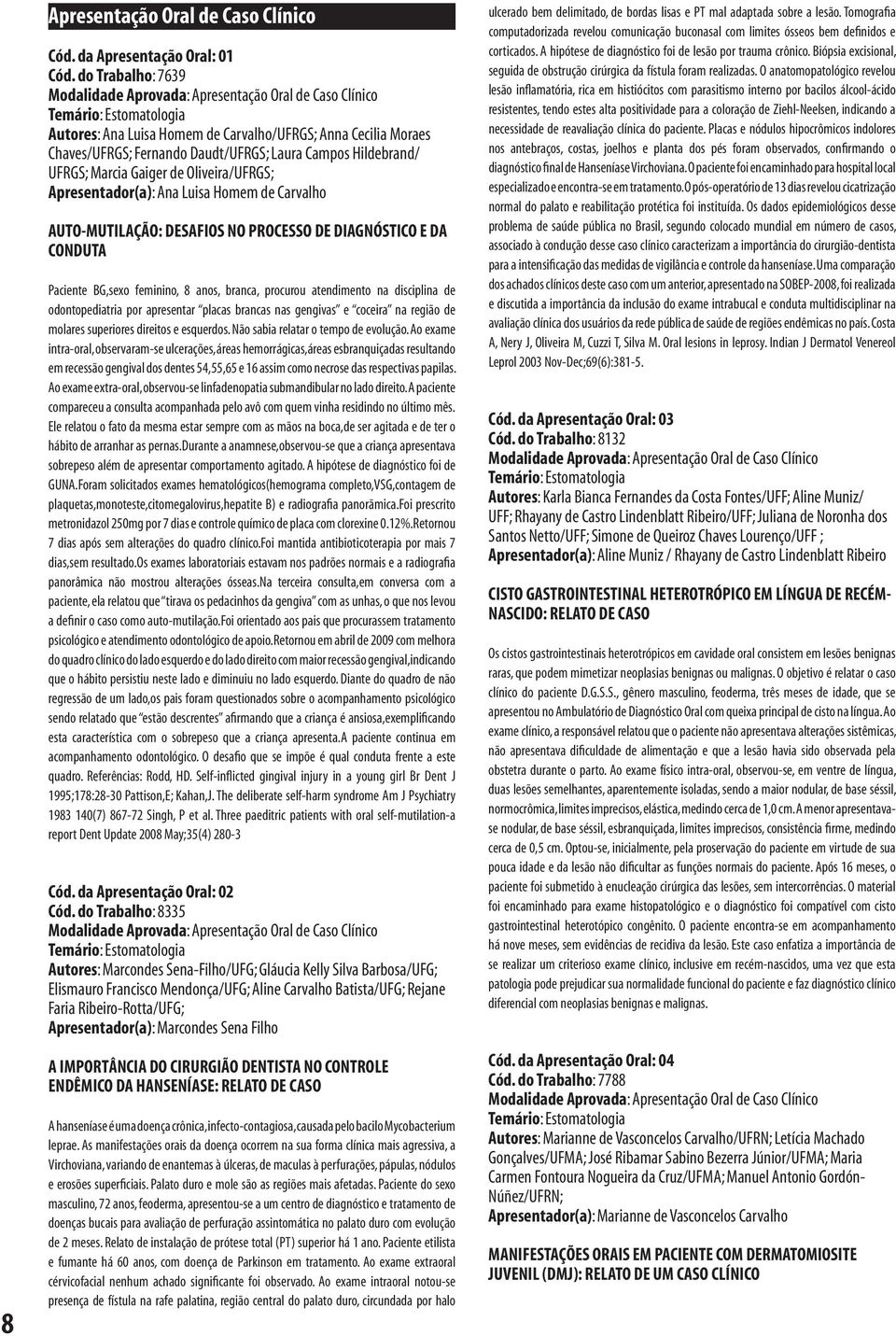 UFRGS; Marcia Gaiger de Oliveira/UFRGS; Apresentador(a): Ana Luisa Homem de Carvalho AUTO-MUTILAÇÃO: DESAFIOS NO PROCESSO DE DIAGNÓSTICO E DA CONDUTA Paciente BG,sexo feminino, 8 anos, branca,