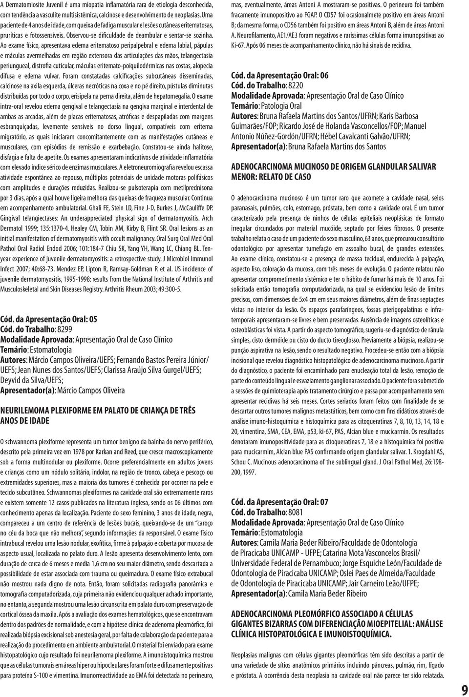 Ao exame físico, apresentava edema eritematoso peripalpebral e edema labial, pápulas e máculas avermelhadas em região extensora das articulações das mãos, telangectasia periungueal, distrofia