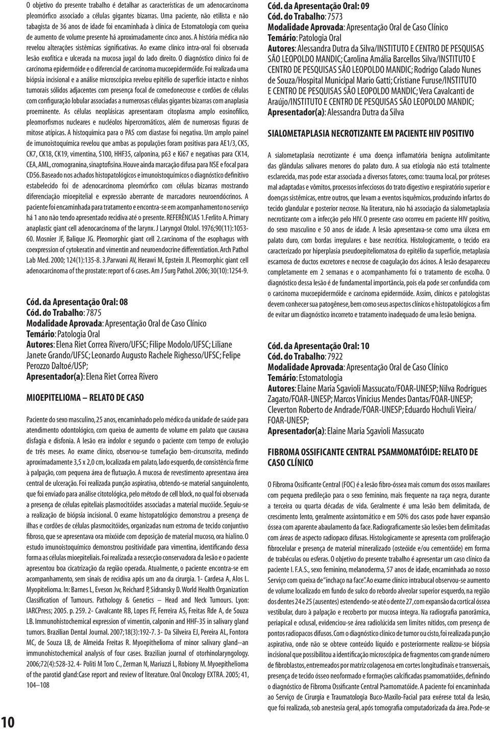 A história médica não revelou alterações sistêmicas significativas. Ao exame clínico intra-oral foi observada lesão exofítica e ulcerada na mucosa jugal do lado direito.